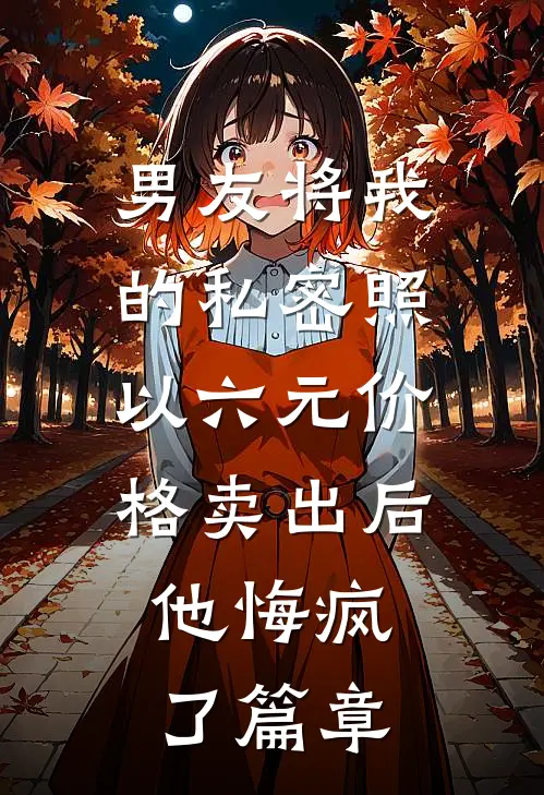 男友将我的私密照以六元价格卖出后，他悔疯了篇章