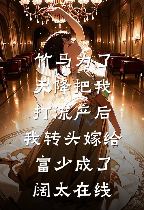 竹马为了天降把我打流产后，我转头嫁给富少成了阔太在线