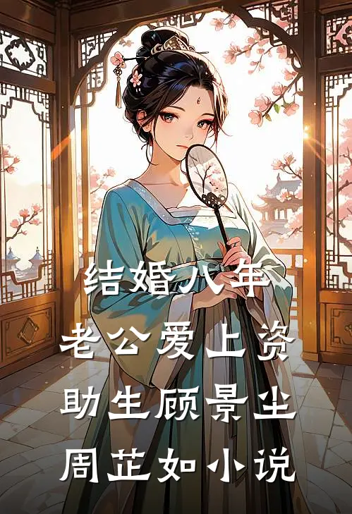 结婚八年，老公爱上资助生顾景尘周芷如小说