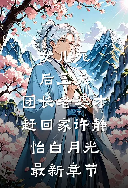 女儿死后三天，团长老婆才赶回家许静怡白月光最新章节