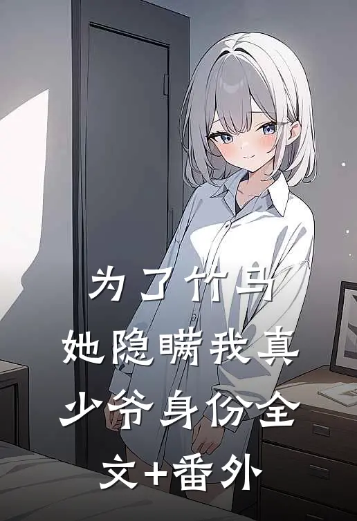为了竹马，她隐瞒我真少爷身份全文+番外