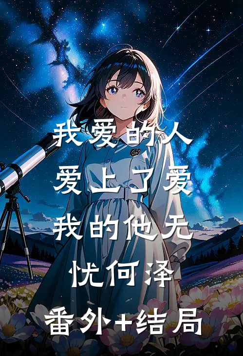 我爱的人，爱上了爱我的他无忧何泽:(番外)+(结局)