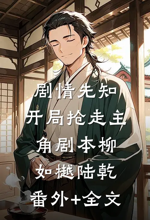 剧情先知：开局抢走主角剧本柳如樾陆乾:(番外)+(全文)