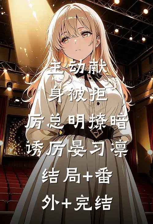 主动献身被拒，厉总明撩暗诱厉晏习凛结局+番外+完结