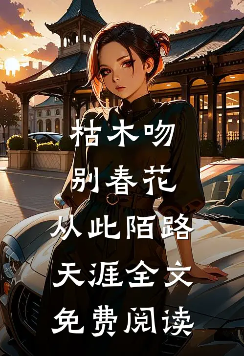 枯木吻别春花，从此陌路天涯全文免费阅读