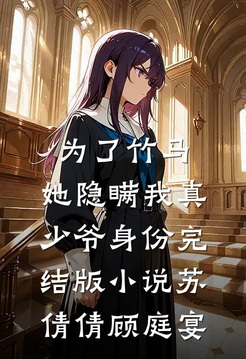 为了竹马，她隐瞒我真少爷身份完结版小说苏倩倩顾庭宴