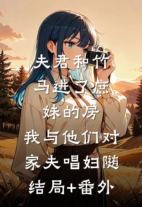 夫君和竹马进了庶妹的房，我与他们对家夫唱妇随结局+番外