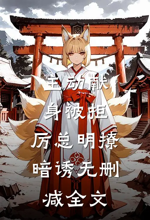 主动献身被拒，厉总明撩暗诱无删减全文
