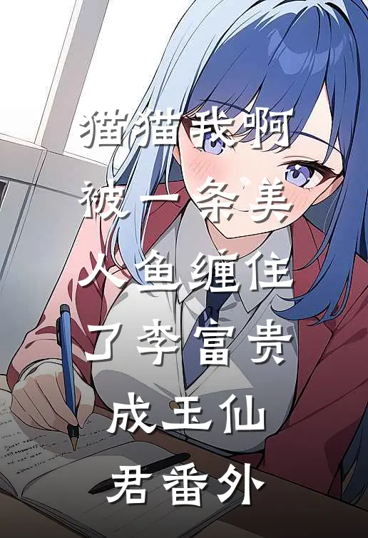 猫猫我啊，被一条美人鱼缠住了李富贵成玉仙君番外