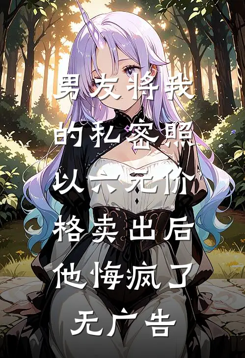 男友将我的私密照以六元价格卖出后，他悔疯了无广告