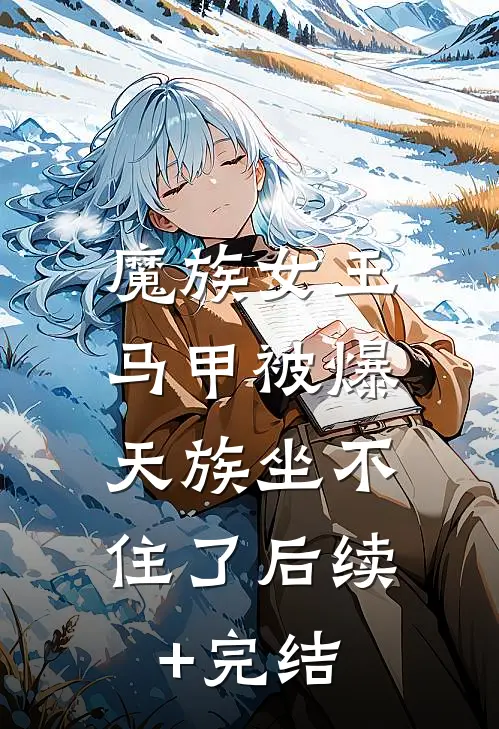 魔族女王马甲被爆，天族坐不住了后续+完结
