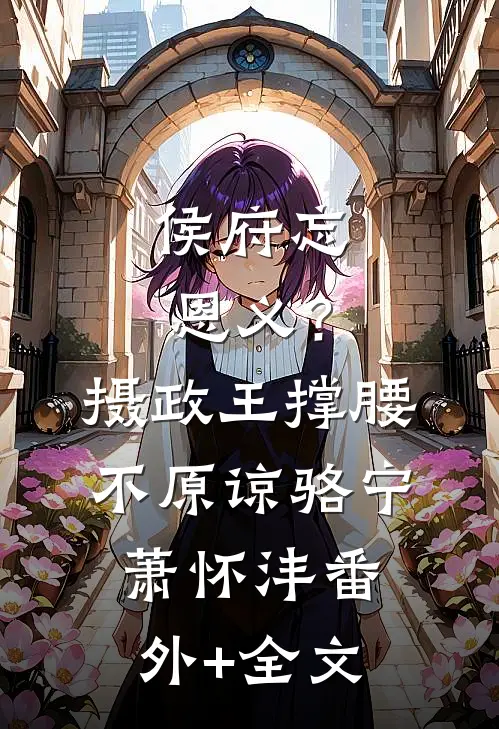 侯府忘恩义？摄政王撑腰，不原谅骆宁萧怀沣:(番外)+(全文)