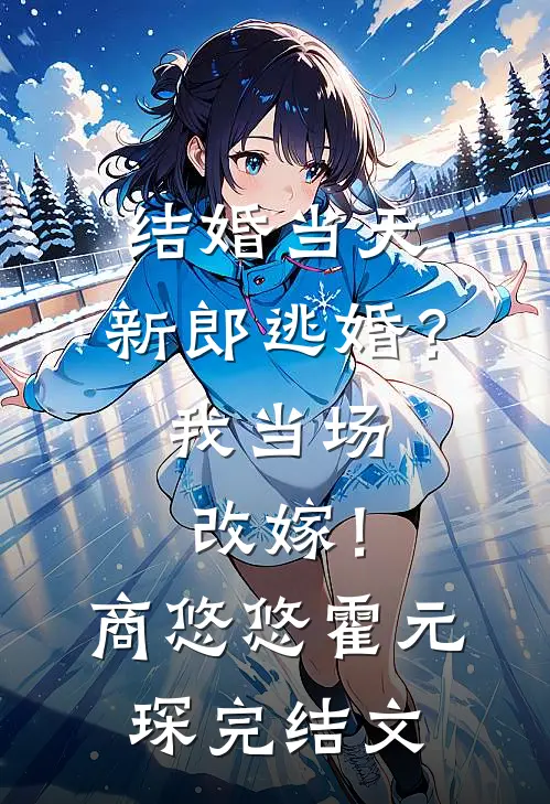 结婚当天，新郎逃婚？我当场改嫁！商悠悠霍元琛完结文