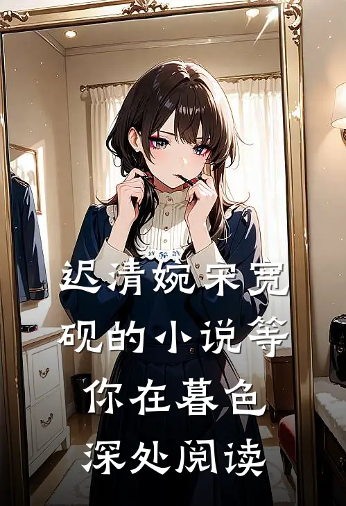 迟清婉宋宽砚的小说等你在暮色深处阅读