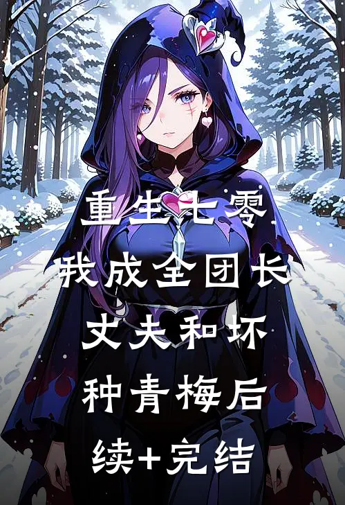 重生七零，我成全团长丈夫和坏种青梅后续+完结