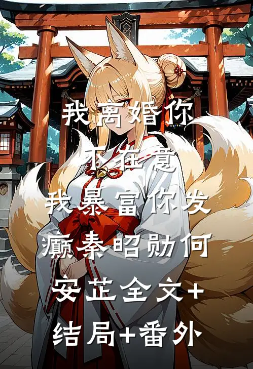 我离婚你不在意，我暴富你发癫秦昭勋何安芷全文+结局+番外