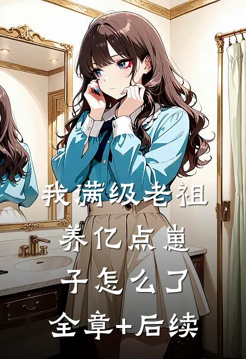我满级老祖，养亿点崽子怎么了:全章+后续