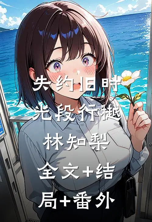 失约旧时光段行樾林知梨:全文+结局+番外