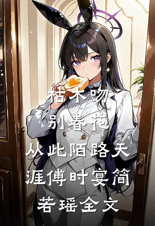 枯木吻别春花，从此陌路天涯傅时宴简若瑶全文