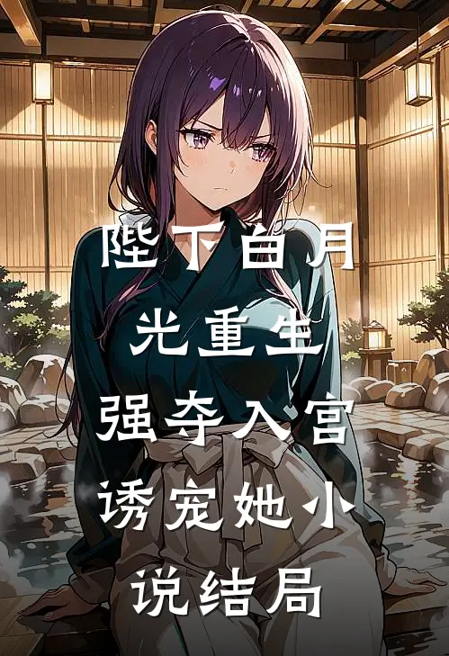 陛下白月光重生，强夺入宫诱宠她小说结局