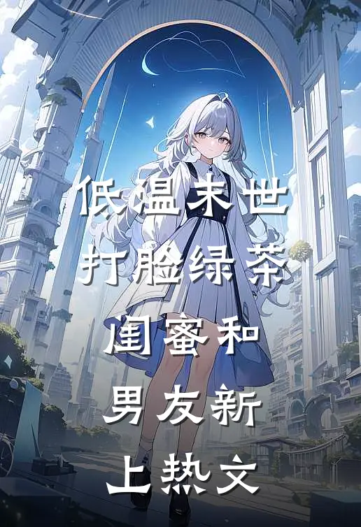 低温末世打脸绿茶闺蜜和男友新上热文