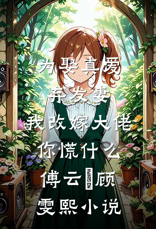 为娶真爱弃发妻，我改嫁大佬你慌什么傅云璟顾雯熙小说