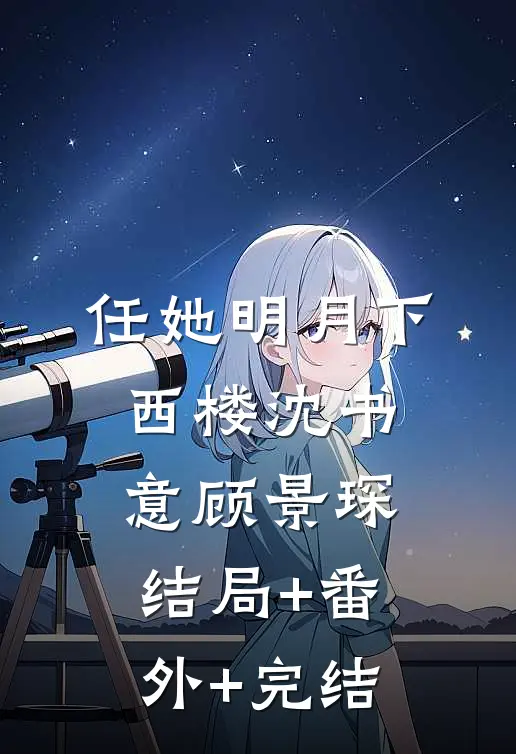 任她明月下西楼沈书意顾景琛:结局+番外+完结