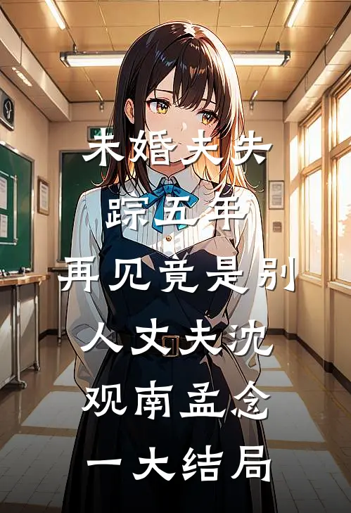 未婚夫失踪五年：再见竟是别人丈夫沈观南孟念一大结局