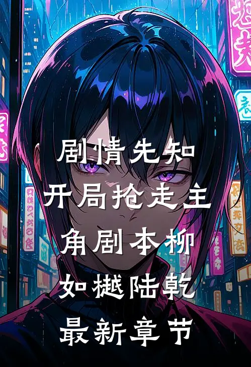 剧情先知：开局抢走主角剧本柳如樾陆乾最新章节