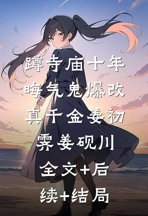蹲寺庙十年，晦气鬼爆改真千金姜初霁姜砚川:全文+后续+结局
