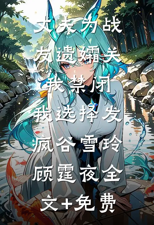 丈夫为战友遗孀关我禁闭，我选择发疯谷雪玲顾霆夜全文+免费