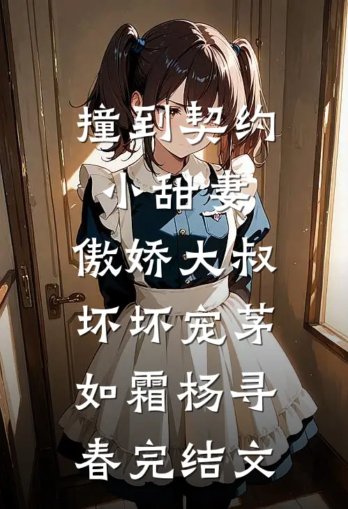 撞到契约小甜妻，傲娇大叔坏坏宠茅如霜杨寻春完结文