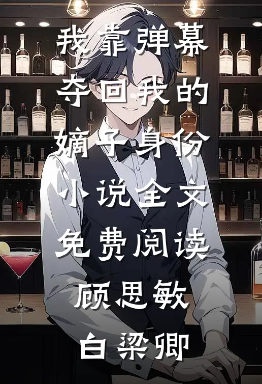我靠弹幕夺回我的嫡子身份小说全文免费阅读顾思敏白梁卿