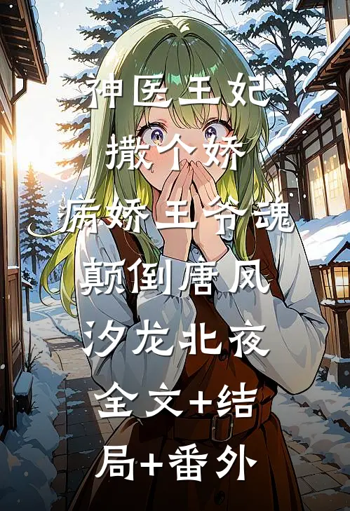 神医王妃撒个娇，病娇王爷魂颠倒唐凤汐龙北夜全文+结局+番外