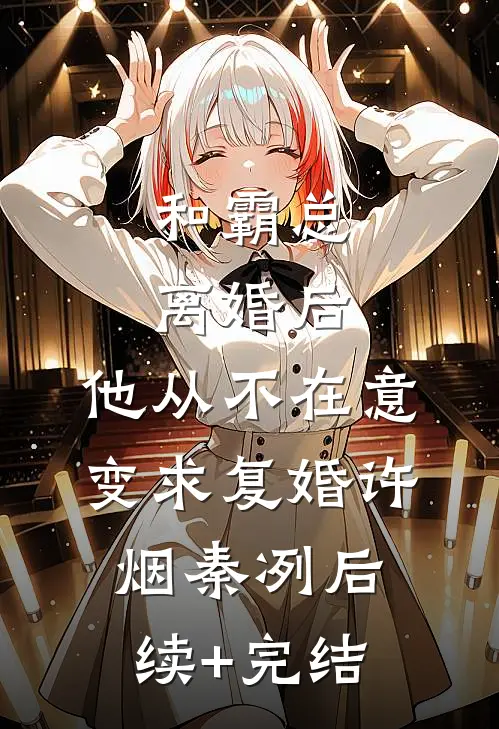 和霸总离婚后，他从不在意变求复婚许烟秦冽后续+完结