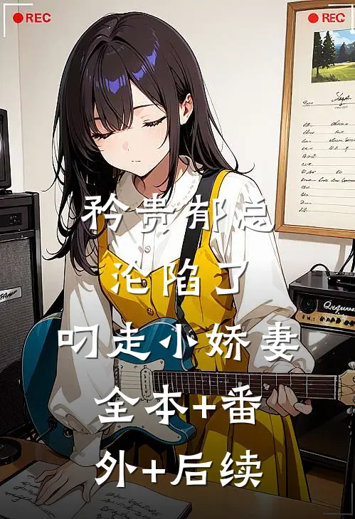 矜贵郁总沦陷了，叼走小娇妻:全本+番外+后续