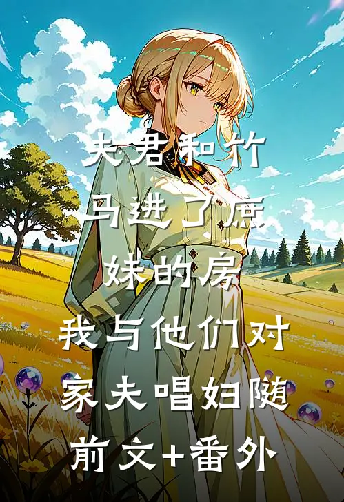 夫君和竹马进了庶妹的房，我与他们对家夫唱妇随前文+番外