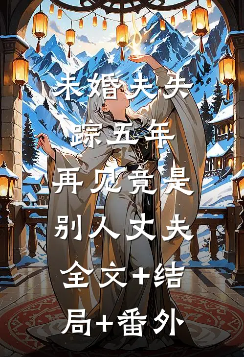 未婚夫失踪五年：再见竟是别人丈夫:全文+结局+番外