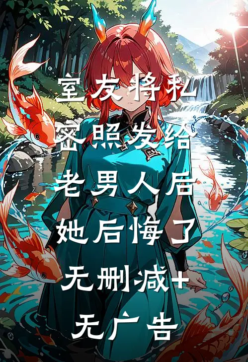 室友将私密照发给老男人后，她后悔了无删减+无广告