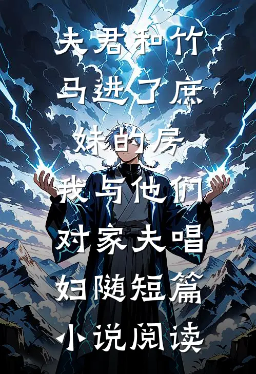 夫君和竹马进了庶妹的房，我与他们对家夫唱妇随短篇小说阅读