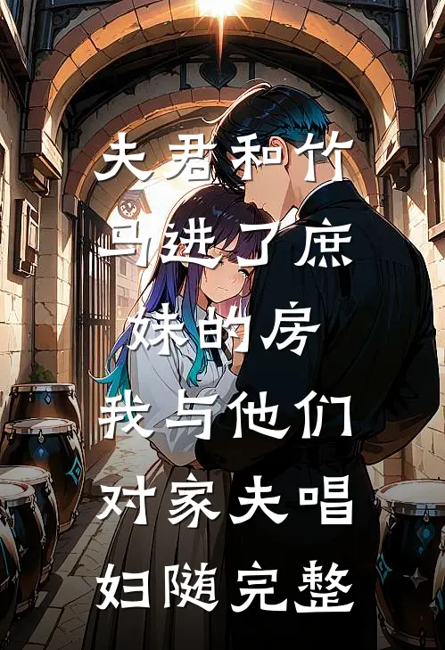 夫君和竹马进了庶妹的房，我与他们对家夫唱妇随完整