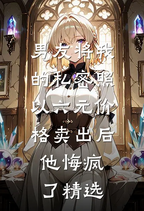 男友将我的私密照以六元价格卖出后，他悔疯了精选