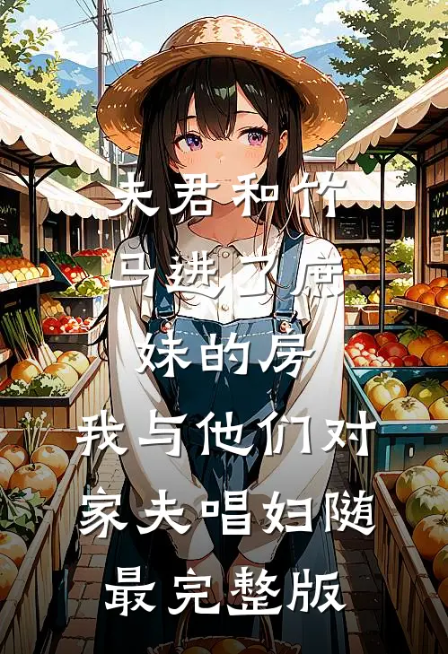夫君和竹马进了庶妹的房，我与他们对家夫唱妇随最完整版