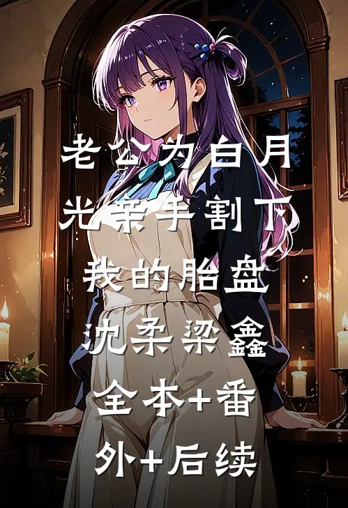 老公为白月光亲手割下我的胎盘沈柔梁鑫全本+番外+后续