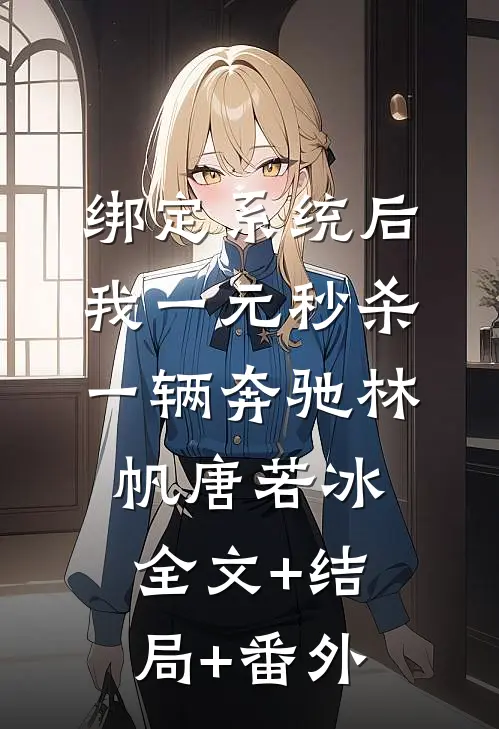 绑定系统后，我一元秒杀一辆奔驰林帆唐若冰:全文+结局+番外