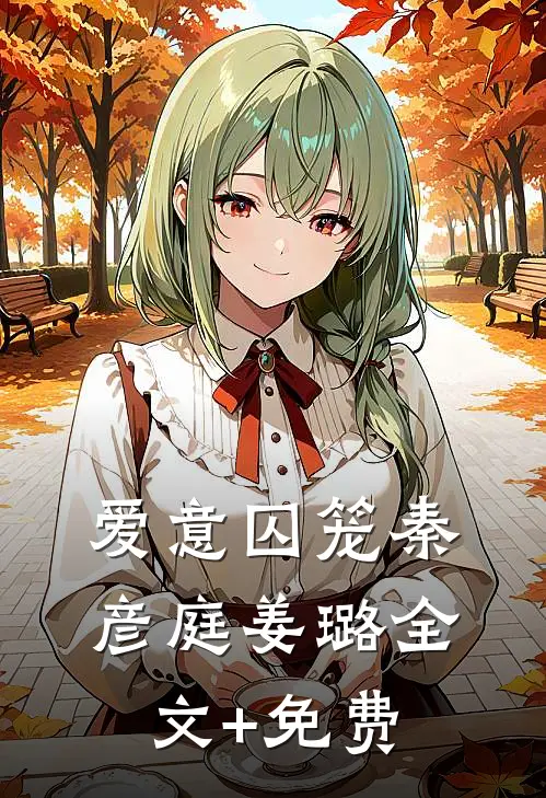 爱意囚笼秦彦庭姜璐全文+免费