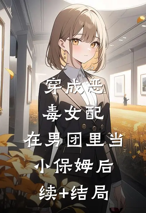 穿成恶毒女配，在男团里当小保姆后续+结局