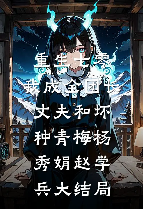 重生七零，我成全团长丈夫和坏种青梅杨秀娟赵学兵大结局