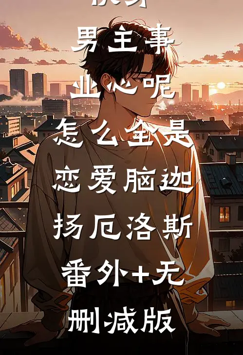 快穿：男主事业心呢，怎么全是恋爱脑迦扬厄洛斯:番外+无删减版