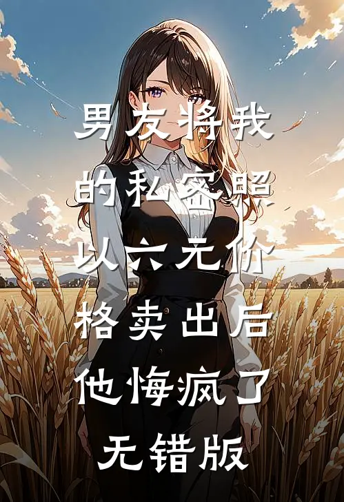 男友将我的私密照以六元价格卖出后，他悔疯了无错版